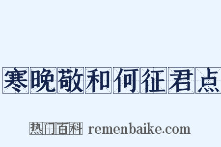 寒晚敬和何征君点是什么意思的图片